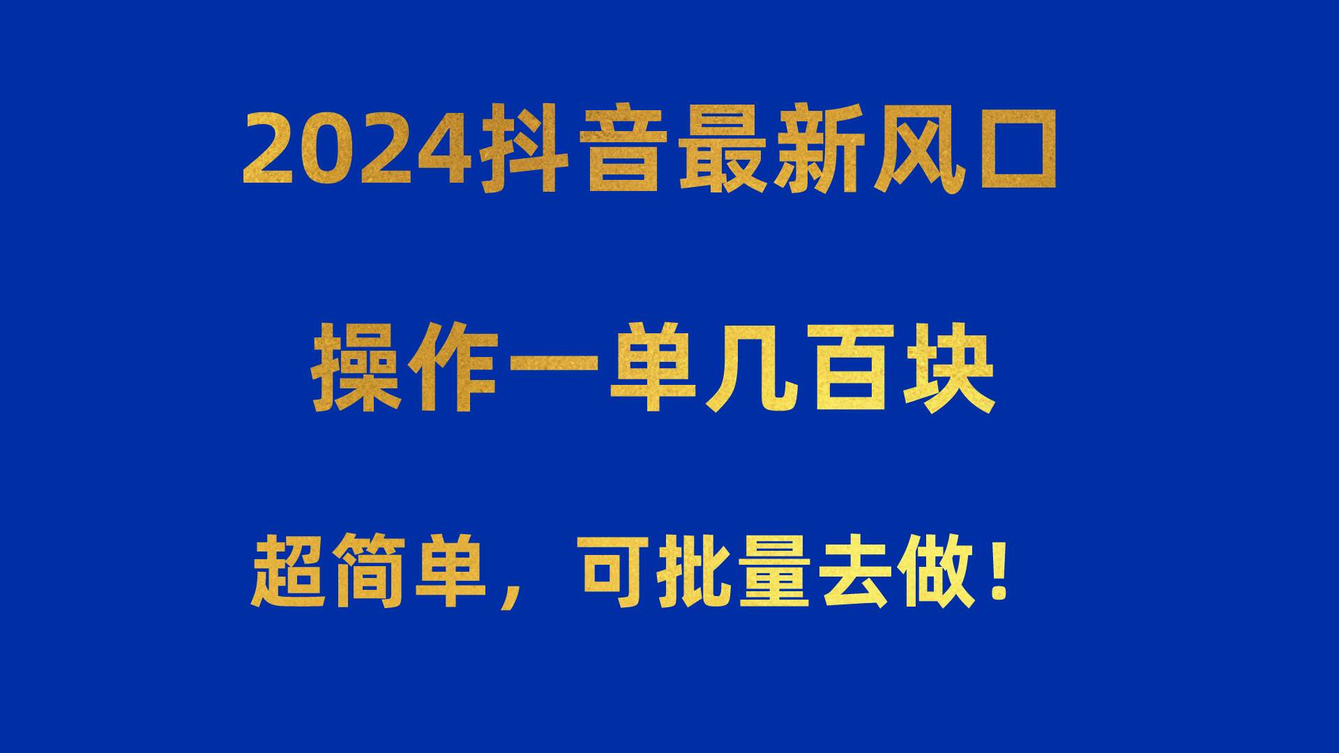 2024抖音最新风口！操作一单几百块！超简单，可批量去做！！！创业之家-网创项目资源站-副业项目-创业项目-搞钱项目创业之家