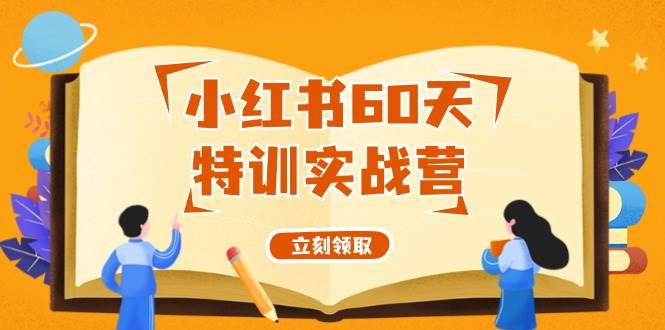 小红书60天特训实战营（系统课）从0打造能赚钱的小红书账号（55节课）创业之家-网创项目资源站-副业项目-创业项目-搞钱项目创业之家