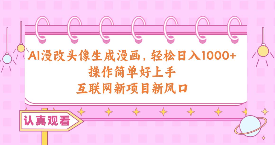AI漫改头像生成漫画，轻松日入1000+，操作简单好上手，互联网新项目新风口创业之家-网创项目资源站-副业项目-创业项目-搞钱项目创业之家