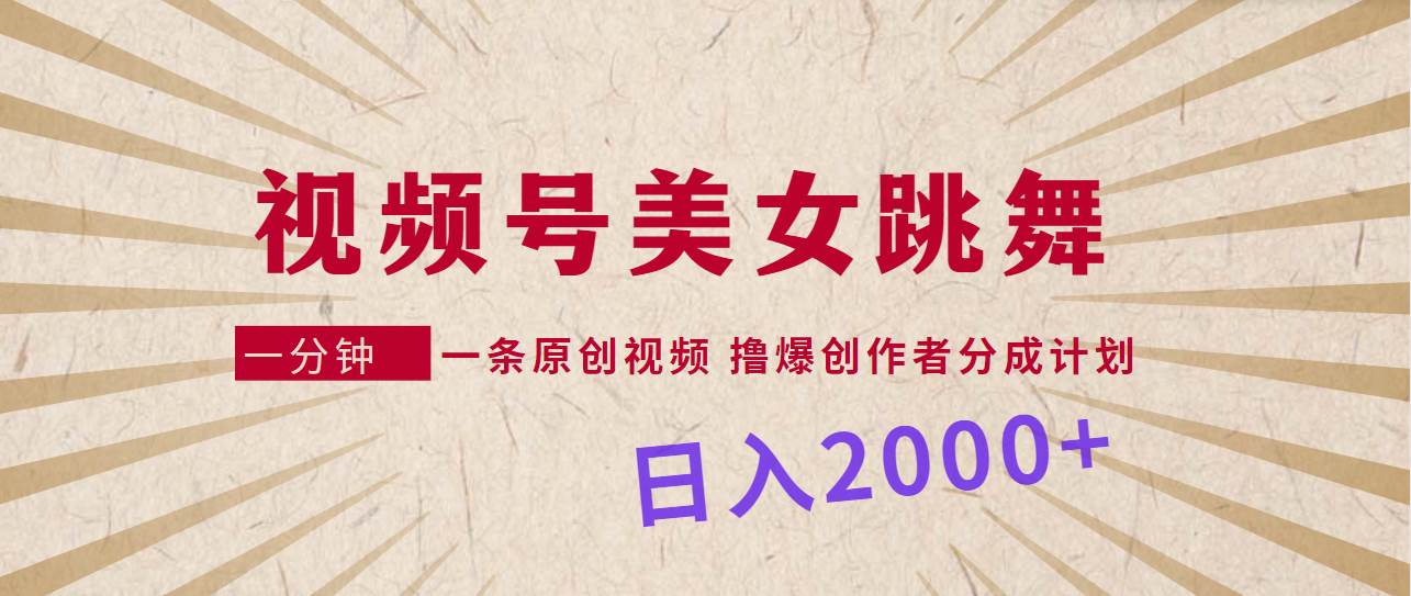 视频号，美女跳舞，一分钟一条原创视频，撸爆创作者分成计划，日入2000+创业之家-网创项目资源站-副业项目-创业项目-搞钱项目创业之家