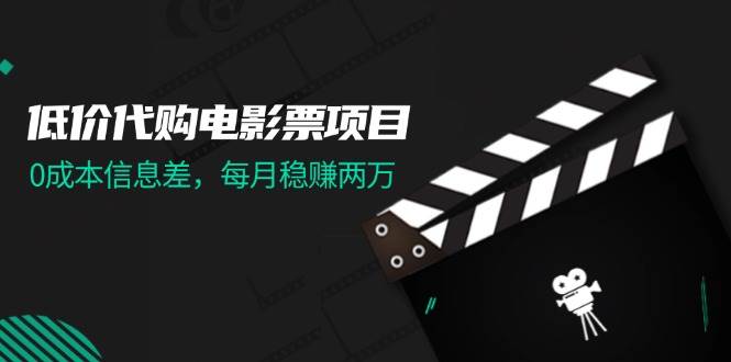 低价代购电影票项目，0成本信息差，每月稳赚两万！创业之家-网创项目资源站-副业项目-创业项目-搞钱项目创业之家