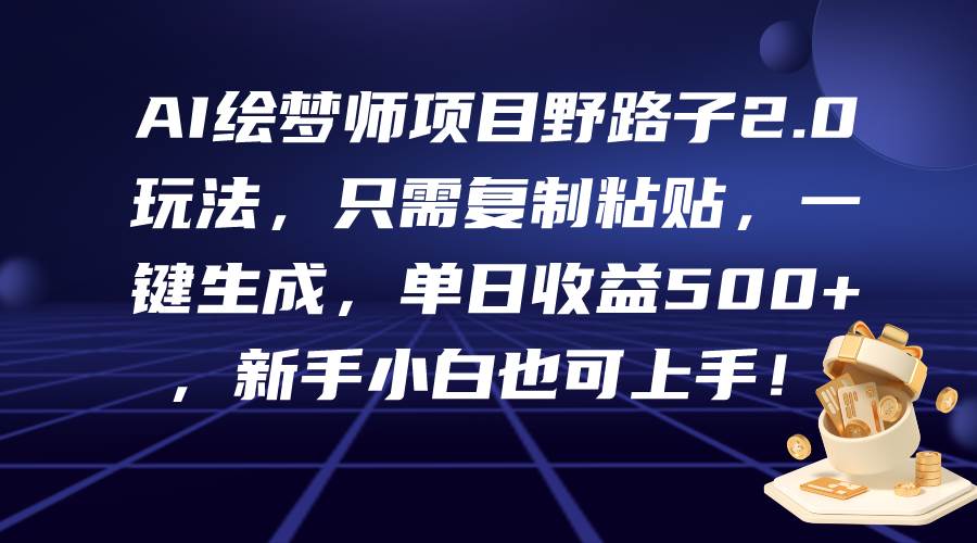 AI绘梦师项目野路子2.0玩法，只需复制粘贴，一键生成，单日收益500+，新…创业之家-网创项目资源站-副业项目-创业项目-搞钱项目创业之家