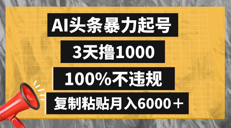 AI头条暴力起号，3天撸1000,100%不违规，复制粘贴月入6000＋创业之家-网创项目资源站-副业项目-创业项目-搞钱项目创业之家