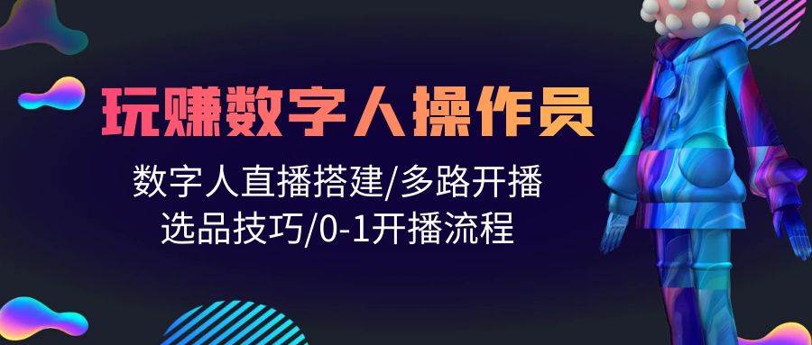 人人都能玩赚数字人操作员 数字人直播搭建/多路开播/选品技巧/0-1开播流程创业之家-网创项目资源站-副业项目-创业项目-搞钱项目创业之家