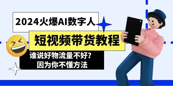 2024火爆AI数字人短视频带货教程，谁说好物流量不好？因为你不懂方法创业之家-网创项目资源站-副业项目-创业项目-搞钱项目创业之家