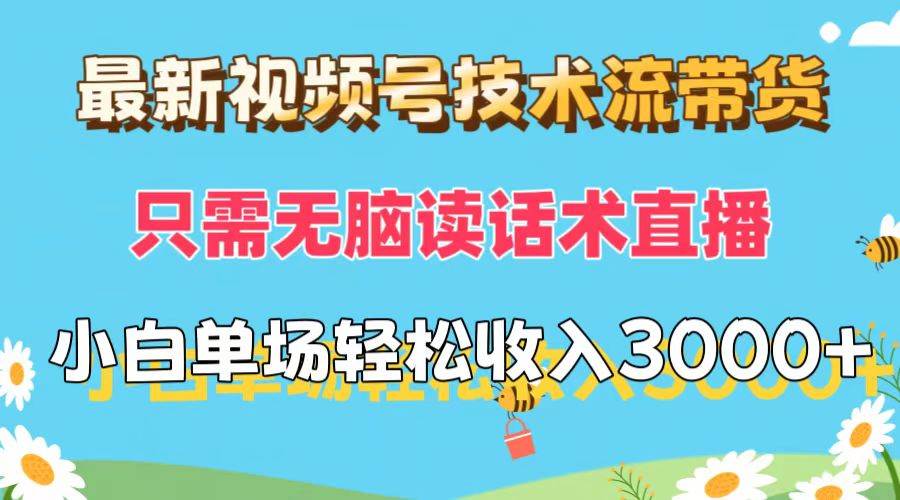 最新视频号技术流带货，只需无脑读话术直播，小白单场直播纯收益也能轻…创业之家-网创项目资源站-副业项目-创业项目-搞钱项目创业之家