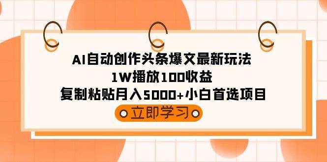AI自动创作头条爆文最新玩法 1W播放100收益 复制粘贴月入5000+小白首选项目创业之家-网创项目资源站-副业项目-创业项目-搞钱项目创业之家