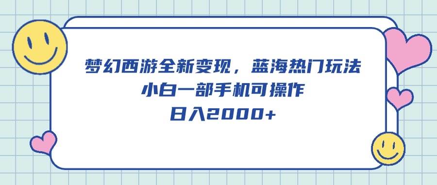 梦幻西游全新变现，蓝海热门玩法，小白一部手机可操作，日入2000+创业之家-网创项目资源站-副业项目-创业项目-搞钱项目创业之家