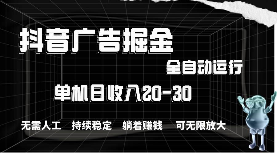 抖音广告掘金，单机产值20-30，全程自动化操作创业之家-网创项目资源站-副业项目-创业项目-搞钱项目创业之家