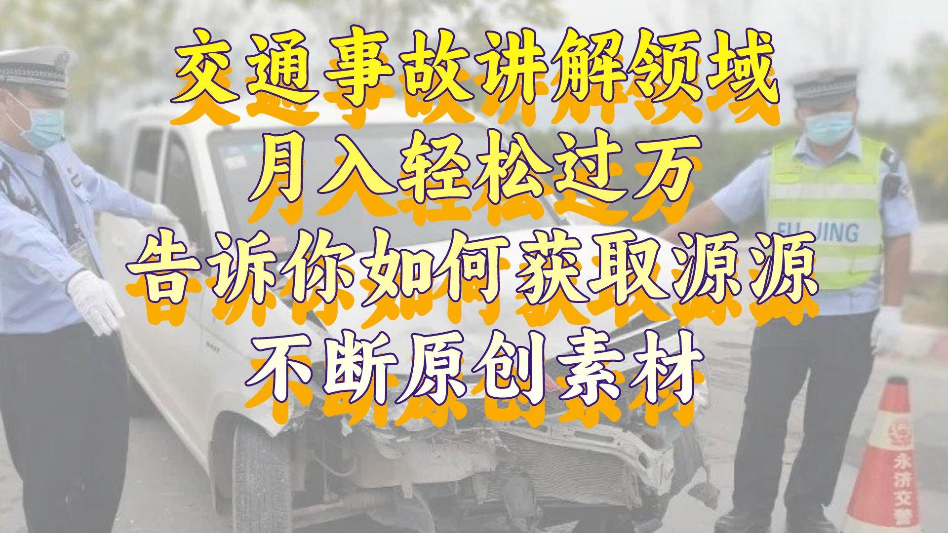 交通事故讲解领域，月入轻松过万，告诉你如何获取源源不断原创素材，视频号中视频收益高创业之家-网创项目资源站-副业项目-创业项目-搞钱项目创业之家