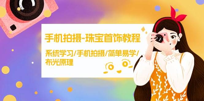 手机拍摄-珠宝首饰教程，系统学习/手机拍摄/简单易学/布光原理-38节无水印创业之家-网创项目资源站-副业项目-创业项目-搞钱项目创业之家