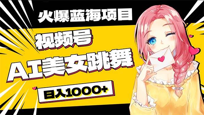 必入蓝海项目，AI美女跳舞视频号 零门槛、零投入，日入1000+创业之家-网创项目资源站-副业项目-创业项目-搞钱项目创业之家