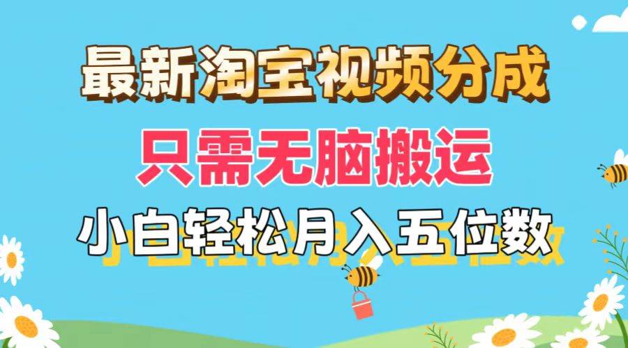 最新淘宝视频分成，只需无脑搬运，小白也能轻松月入五位数，可矩阵批量…创业之家-网创项目资源站-副业项目-创业项目-搞钱项目创业之家