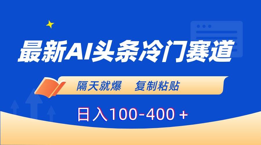 最新AI头条冷门赛道，隔天就爆，复制粘贴日入100-400＋创业之家-网创项目资源站-副业项目-创业项目-搞钱项目创业之家