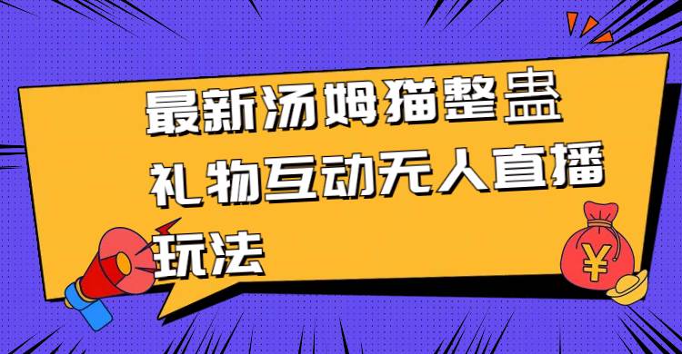 最新汤姆猫整蛊礼物互动无人直播玩法创业之家-网创项目资源站-副业项目-创业项目-搞钱项目创业之家