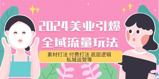 2024美业-引爆全域流量玩法，素材打法 付费打法 底层逻辑 私城运营等(31节)创业之家-网创项目资源站-副业项目-创业项目-搞钱项目创业之家