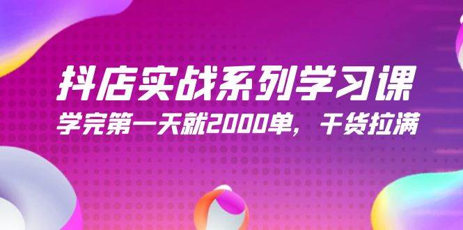 抖店实战系列学习课，学完第一天就2000单，干货拉满（245节课）创业之家-网创项目资源站-副业项目-创业项目-搞钱项目创业之家