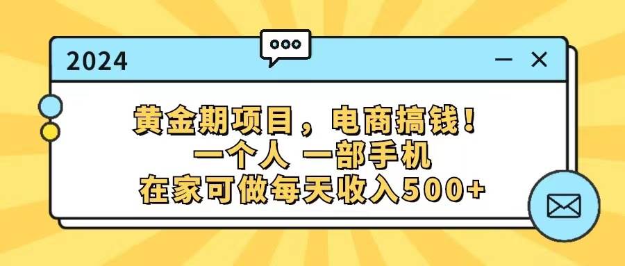 黄金期项目，电商搞钱！一个人，一部手机，在家可做，每天收入500+创业之家-网创项目资源站-副业项目-创业项目-搞钱项目创业之家