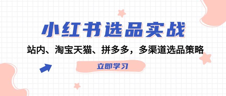 小红书选品实战：站内、淘宝天猫、拼多多，多渠道选品策略创业之家-网创项目资源站-副业项目-创业项目-搞钱项目创业之家
