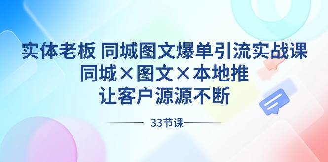 实体老板 同城图文爆单引流实战课，同城×图文×本地推，让客户源源不断创业之家-网创项目资源站-副业项目-创业项目-搞钱项目创业之家
