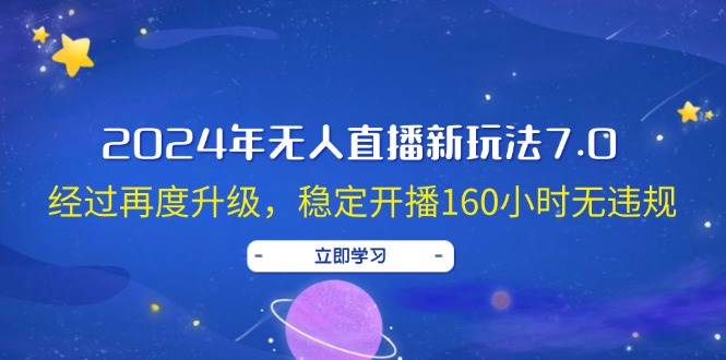 2024年无人直播新玩法7.0，经过再度升级，稳定开播160小时无违规，抖音…创业之家-网创项目资源站-副业项目-创业项目-搞钱项目创业之家
