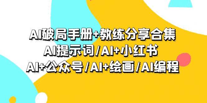 AI破局手册+教练分享合集：AI提示词/AI+小红书 /AI+公众号/AI+绘画/AI编程创业之家-网创项目资源站-副业项目-创业项目-搞钱项目创业之家
