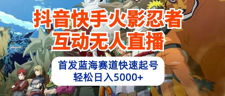 抖音快手火影忍者互动无人直播 蓝海赛道快速起号 日入5000+教程+软件+素材创业之家-网创项目资源站-副业项目-创业项目-搞钱项目创业之家