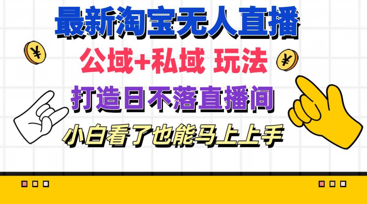 最新淘宝无人直播 公域+私域玩法打造真正的日不落直播间 小白看了也能…创业之家-网创项目资源站-副业项目-创业项目-搞钱项目创业之家