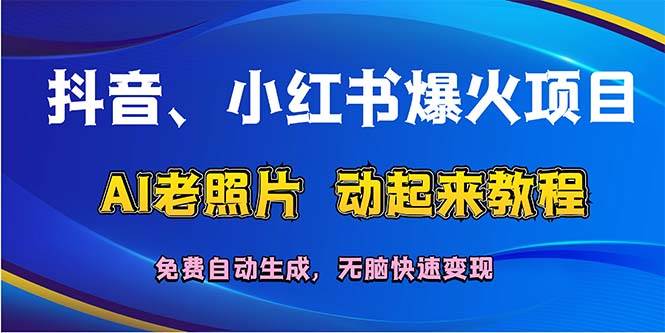 抖音、小红书爆火项目：AI老照片动起来教程，免费自动生成，无脑快速变…创业之家-网创项目资源站-副业项目-创业项目-搞钱项目创业之家