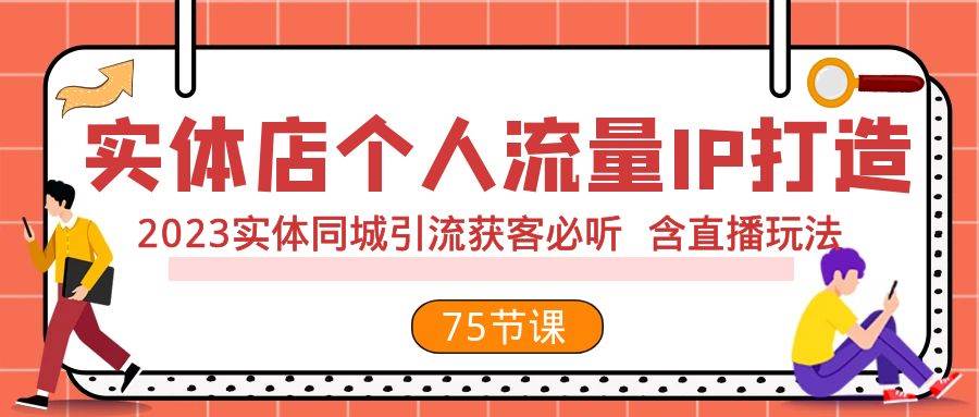 实体店个人流量IP打造 2023实体同城引流获客必听 含直播玩法（75节完整版）创业之家-网创项目资源站-副业项目-创业项目-搞钱项目创业之家