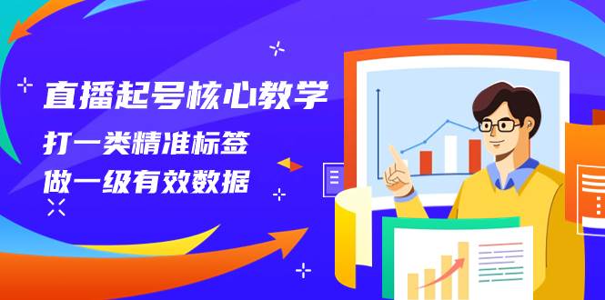 直播起号核心教学，打一类精准标签，做一级有效数据（14节课）创业之家-网创项目资源站-副业项目-创业项目-搞钱项目创业之家
