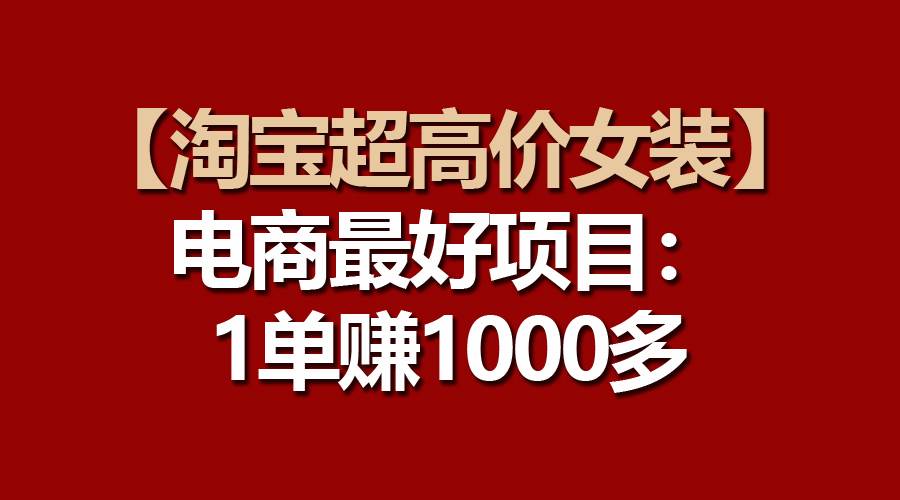 【淘宝超高价女装】电商最好项目：一单赚1000多创业之家-网创项目资源站-副业项目-创业项目-搞钱项目创业之家