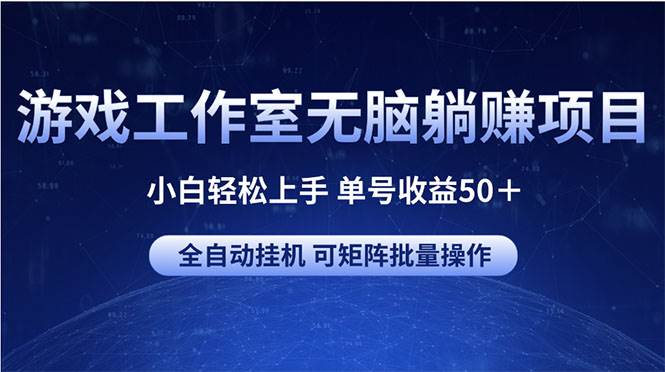 游戏工作室无脑躺赚项目 小白轻松上手 单号收益50＋ 可矩阵批量操作创业之家-网创项目资源站-副业项目-创业项目-搞钱项目创业之家