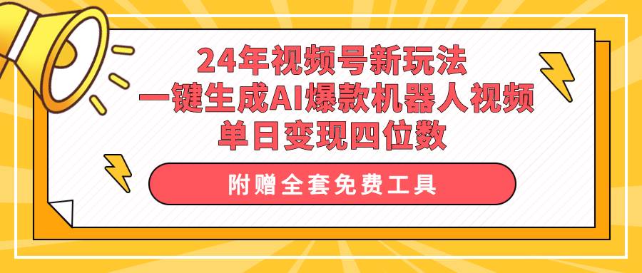 24年视频号新玩法 一键生成AI爆款机器人视频，单日轻松变现四位数创业之家-网创项目资源站-副业项目-创业项目-搞钱项目创业之家