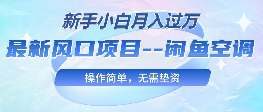 最新风口项目—闲鱼空调，新手小白月入过万，操作简单，无需垫资创业之家-网创项目资源站-副业项目-创业项目-搞钱项目创业之家