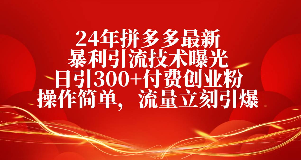 24年拼多多最新暴利引流技术曝光，日引300+付费创业粉，操作简单，流量…创业之家-网创项目资源站-副业项目-创业项目-搞钱项目创业之家