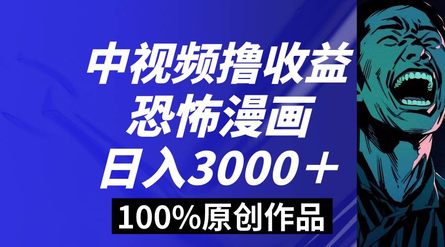 中视频恐怖漫画暴力撸收益，日入3000＋，100%原创玩法，小白轻松上手多…创业之家-网创项目资源站-副业项目-创业项目-搞钱项目创业之家