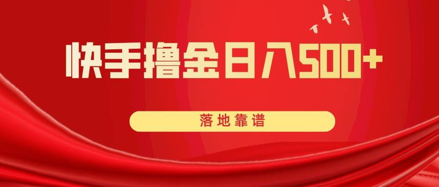 快手撸金日入500+ 落地靠谱创业之家-网创项目资源站-副业项目-创业项目-搞钱项目创业之家