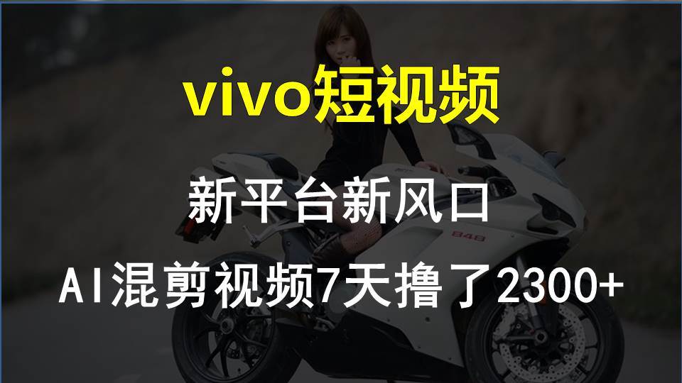 vivo短视频:新平台新风口，AI混剪视频7天撸了2300+创业之家-网创项目资源站-副业项目-创业项目-搞钱项目创业之家