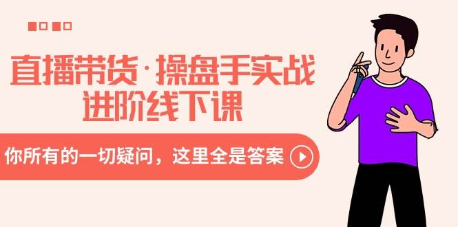 直播带货·操盘手实战进阶线下课：你所有的一切疑问，这里全是答案创业之家-网创项目资源站-副业项目-创业项目-搞钱项目创业之家