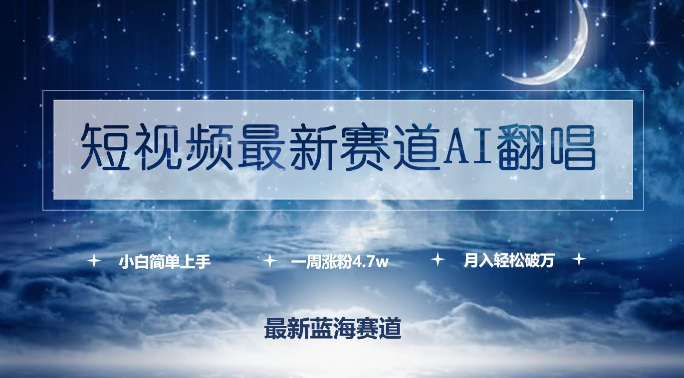 短视频最新赛道AI翻唱，一周涨粉4.7w，小白也能上手，月入轻松破万创业之家-网创项目资源站-副业项目-创业项目-搞钱项目创业之家