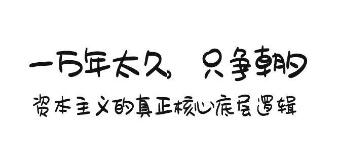 某付费文章《一万年太久，只争朝夕：资本主义的真正核心底层逻辑》创业之家-网创项目资源站-副业项目-创业项目-搞钱项目创业之家