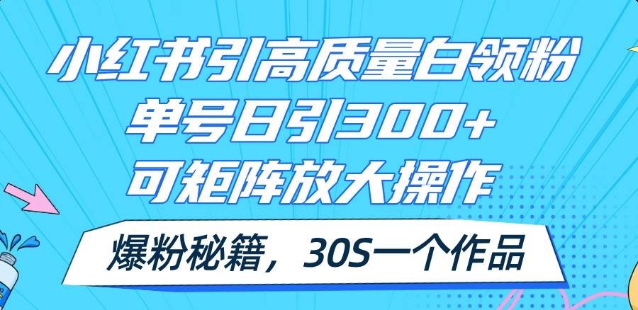 小红书引高质量白领粉，单号日引300+，可放大操作，爆粉秘籍！30s一个作品创业之家-网创项目资源站-副业项目-创业项目-搞钱项目创业之家