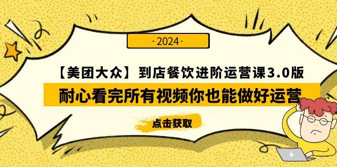 【美团-大众】到店餐饮 进阶运营课3.0版，耐心看完所有视频你也能做好运营创业之家-网创项目资源站-副业项目-创业项目-搞钱项目创业之家