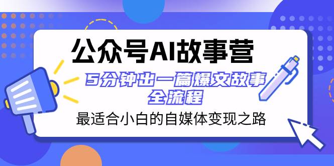 公众号AI 故事营 最适合小白的自媒体变现之路  5分钟出一篇爆文故事 全流程创业之家-网创项目资源站-副业项目-创业项目-搞钱项目创业之家