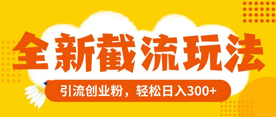 全新截流玩法，精准引流创业粉，轻松日入300+创业之家-网创项目资源站-副业项目-创业项目-搞钱项目创业之家