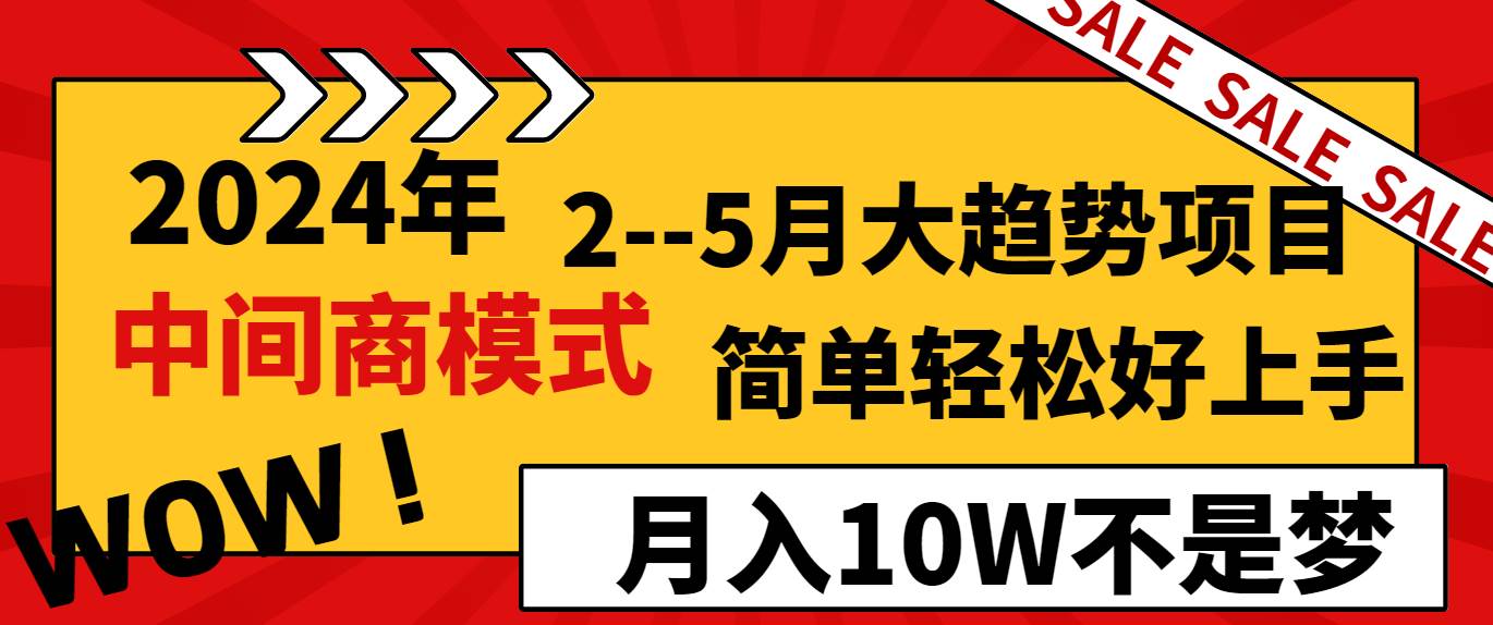 2024年2–5月大趋势项目，利用中间商模式，简单轻松好上手，轻松月入10W…创业之家-网创项目资源站-副业项目-创业项目-搞钱项目创业之家