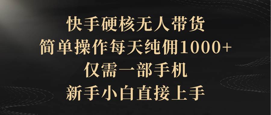 快手硬核无人带货，简单操作每天纯佣1000+,仅需一部手机，新手小白直接上手创业之家-网创项目资源站-副业项目-创业项目-搞钱项目创业之家