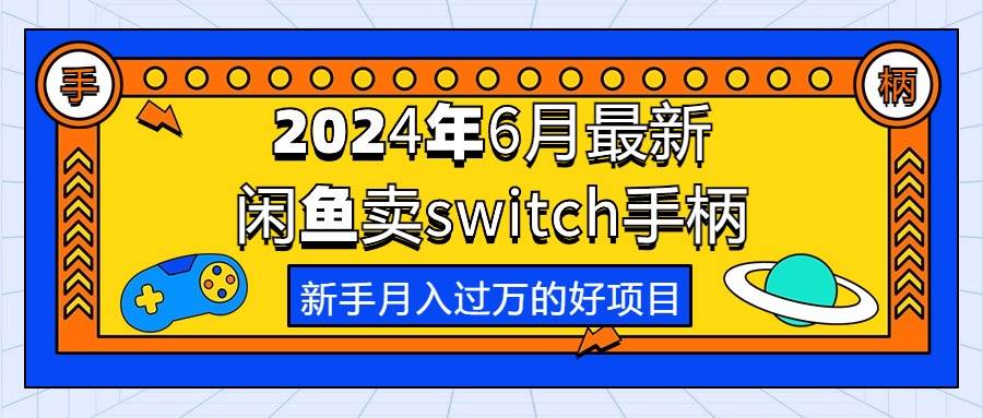 2024年6月最新闲鱼卖switch游戏手柄，新手月入过万的第一个好项目创业之家-网创项目资源站-副业项目-创业项目-搞钱项目创业之家