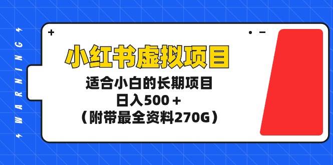 小红书虚拟项目，适合小白的长期项目，日入500＋（附带最全资料270G）创业之家-网创项目资源站-副业项目-创业项目-搞钱项目创业之家